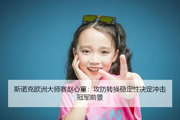 斯诺克欧洲大师赛赵心童：攻防转换稳定性决定冲击冠军前景