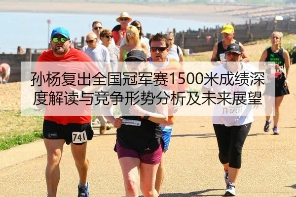 孙杨复出全国冠军赛1500米成绩深度解读与竞争形势分析及未来展望