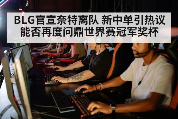 BLG官宣奈特离队 新中单引热议能否再度问鼎世界赛冠军奖杯