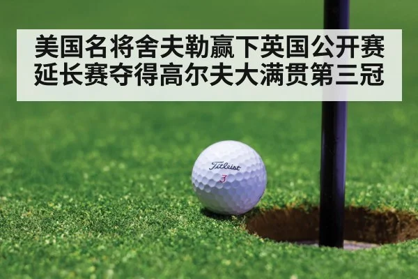 美国名将舍夫勒赢下英国公开赛延长赛夺得高尔夫大满贯第三冠