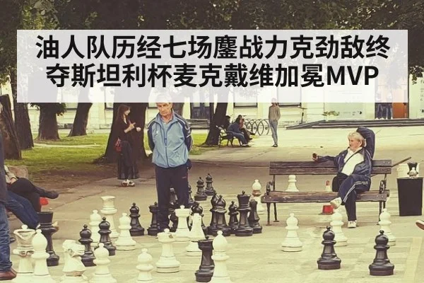油人队历经七场鏖战力克劲敌终夺斯坦利杯麦克戴维加冕MVP