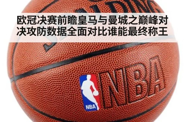 欧冠决赛前瞻皇马与曼城之巅峰对决攻防数据全面对比谁能最终称王