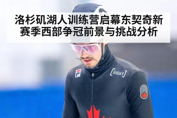洛杉矶湖人训练营启幕东契奇新赛季西部争冠前景与挑战分析