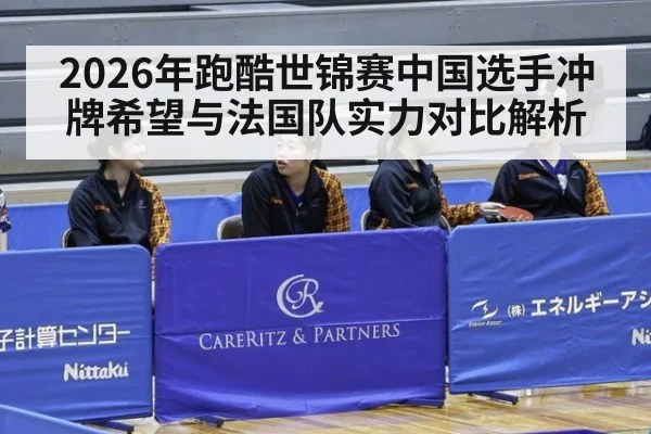 2026年跑酷世锦赛中国选手冲牌希望与法国队实力对比解析